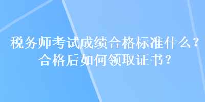 稅務(wù)師考試成績(jī)合格標(biāo)準(zhǔn)什么？合格后如何領(lǐng)取證書？