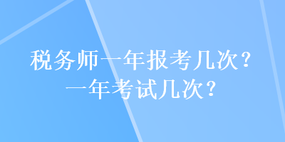 稅務(wù)師一年報考幾次？一年考試幾次？