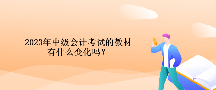 2023年中級(jí)會(huì)計(jì)考試的教材有什么變化嗎？