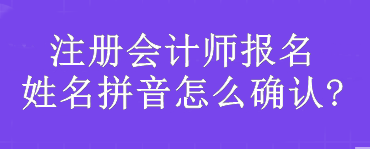 注冊會計師報名姓名拼音怎么確認?