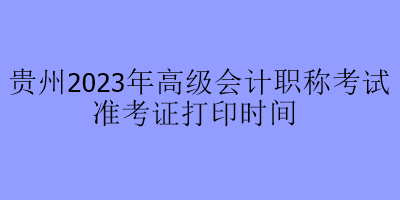 貴州2023年高級會計職稱考試準考證打印時間