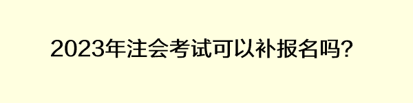 2023年注會考試可以補報名嗎？