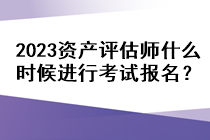 2023資產評估師什么時候進行考試報名？