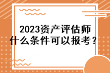 2023資產(chǎn)評估師什么條件可以報考？