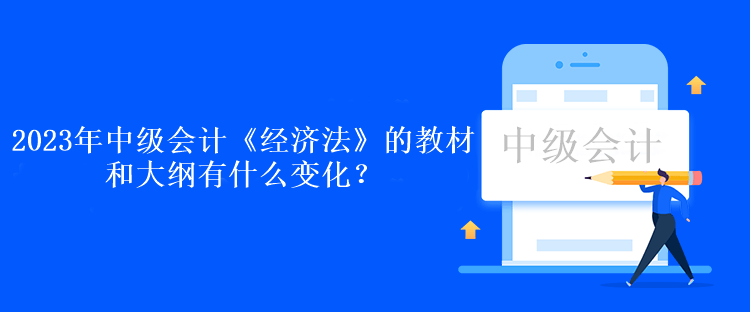 2023年中級會計《經(jīng)濟法》的教材和大綱有什么變化？