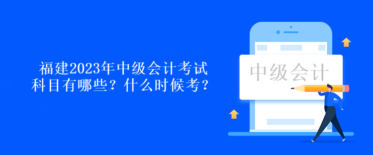 福建2023年中級會計(jì)考試科目有哪些？什么時候考？