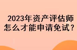 2023年資產(chǎn)評(píng)估師怎么才能申請(qǐng)免試？