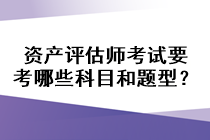 資產(chǎn)評估師考試要考哪些科目和題型？