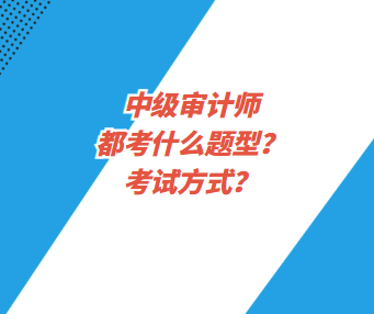 中級(jí)審計(jì)師都考什么題型？考試方式？