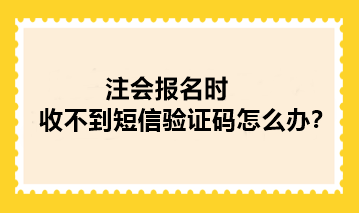 注會報名時收不到短信驗證碼怎么辦？