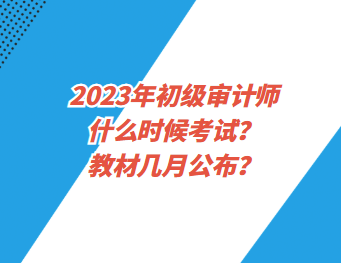 2023年初級(jí)審計(jì)師什么時(shí)候考試？教材幾月公布？