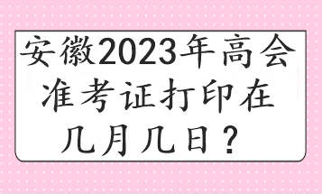 安徽2023年高會準(zhǔn)考證打印在幾月幾日？