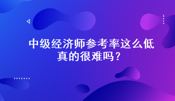 驚！中級經(jīng)濟師參考率這么低，真的很難嗎？