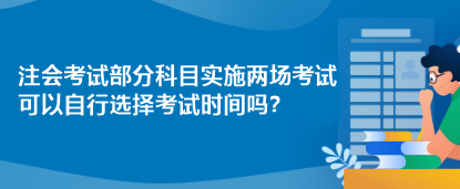 注會考試部分科目實施兩場考試 可以自行選擇考試時間嗎？