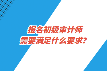 報名初級審計師需要滿足什么要求？