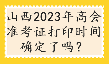 山西2023年高會準(zhǔn)考證打印時間確定了嗎？