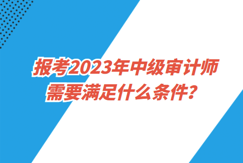 報考2023年中級審計師需要滿足什么條件？