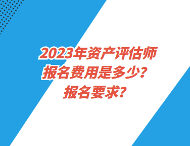 2023年資產(chǎn)評(píng)估師報(bào)名費(fèi)用是多少？報(bào)名要求？