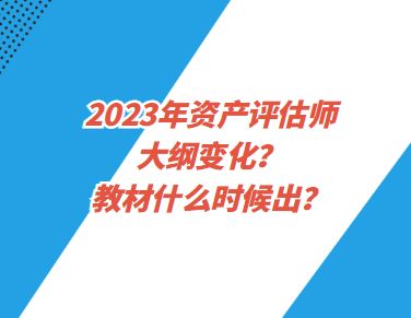 2023年資產(chǎn)評估師大綱變化？教材什么時(shí)候出？