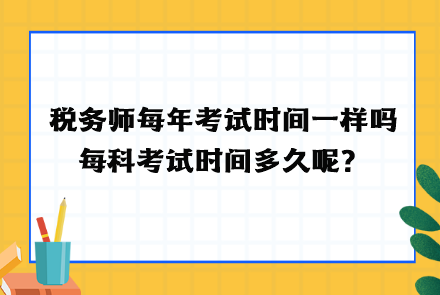 稅務(wù)師每年考試時間一樣嗎？每科考試時間多久呢？