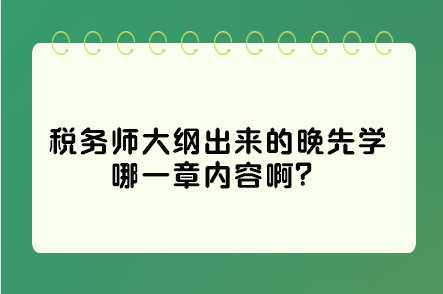 稅務師大綱出來的晚先學哪一章內(nèi)容啊？這些是重點先學習！