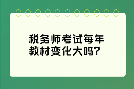 稅務(wù)師考試每年教材變化大嗎