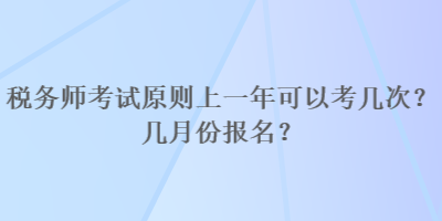 稅務(wù)師考試原則上一年可以考幾次？幾月份報名？