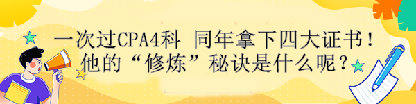 一次過CPA4科 同年拿下四大證書！他的“修煉”秘訣是什么呢？ 