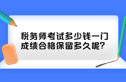 稅務(wù)師考試多少錢一門？成績(jī)合格保留多久呢？