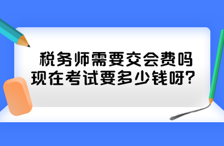 稅務(wù)師需要交會費嗎現(xiàn)在考試要多少錢呀？