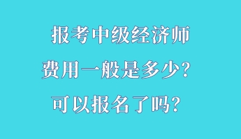 報考中級經(jīng)濟(jì)師費(fèi)用一般是多少？可以報名了嗎？