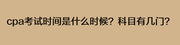 cpa考試時(shí)間是什么時(shí)候？科目有幾門？