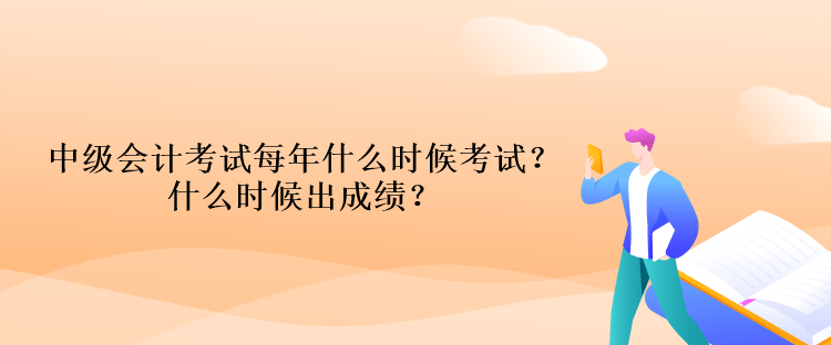 中級會計考試每年什么時候考試？什么時候出成績？