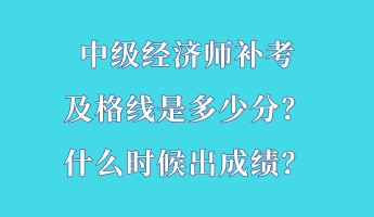 中級(jí)經(jīng)濟(jì)師補(bǔ)考及格線是多少分？什么時(shí)候出成績(jī)？