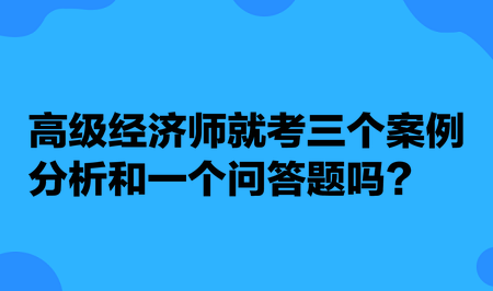 高級經(jīng)濟師就考三個案例分析和一個問答題嗎？