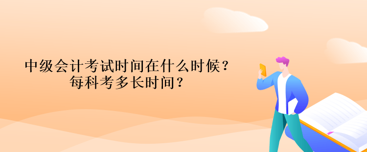 中級會計(jì)考試時(shí)間在什么時(shí)候？每科考多長時(shí)間？