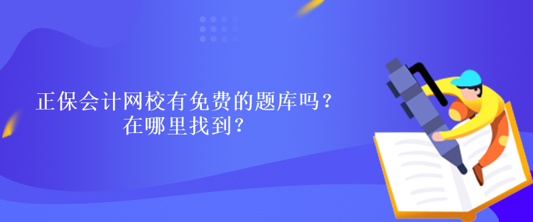 正保會計網(wǎng)校有免費的題庫嗎？在哪里找到？