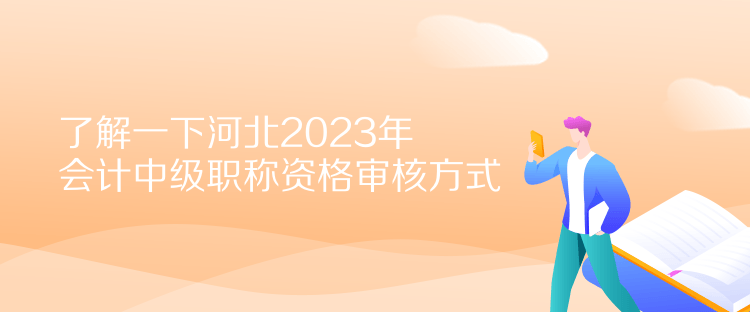 了解一下河北2023年會(huì)計(jì)中級(jí)職稱資格審核方式