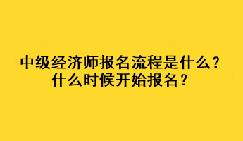 中級經(jīng)濟師報名流程是什么？什么時候開始報名？