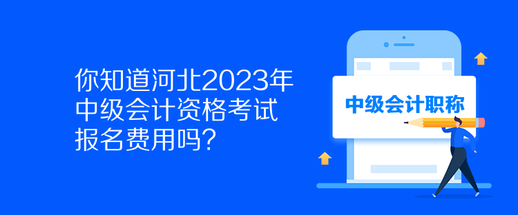 你知道河北2023年中級會計資格考試報名費用嗎？