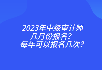 2023年中級審計師幾月份報名？每年可以報名幾次？