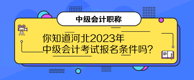 你知道河北2023年中級會計考試報名條件嗎？