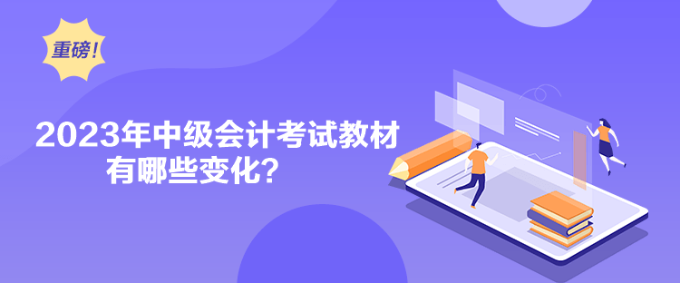 2023年中級會計考試教材有哪些變化？