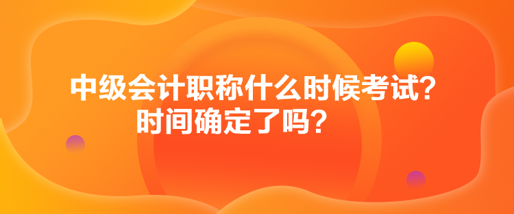 中級會計(jì)職稱什么時(shí)候考試？時(shí)間確定了嗎？