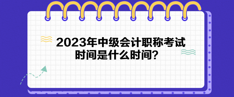 2023年中級會計職稱考試時間是什么時間？