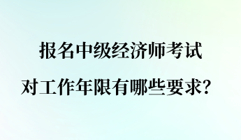 報名中級經(jīng)濟師考試對工作年限有哪些要求？