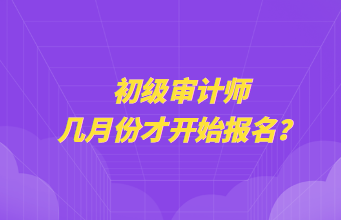 初級審計師幾月份才開始報名？