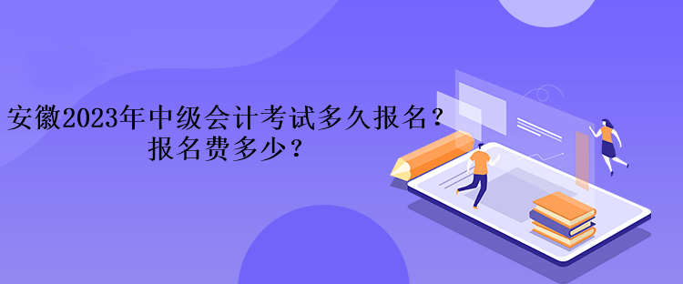 安徽2023年中級會計考試多久報名？報名費多少？