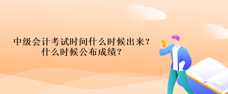 中級會計考試時間什么時候出來？什么時候公布成績？