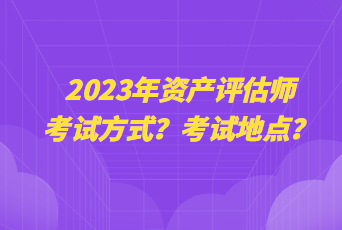 2023年資產評估師考試方式？考試地點？